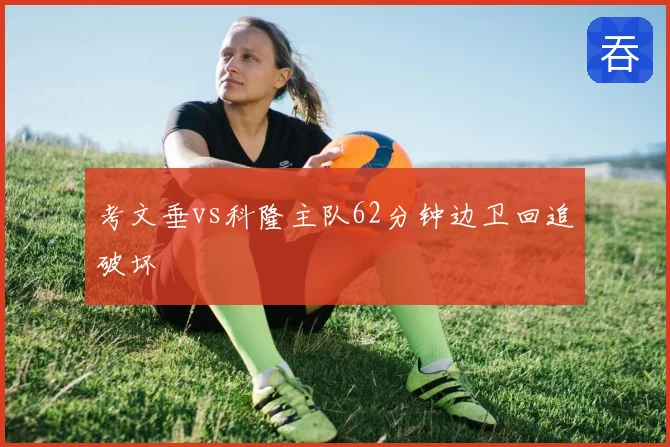 考文垂vs科隆主队62分钟边卫回追破坏