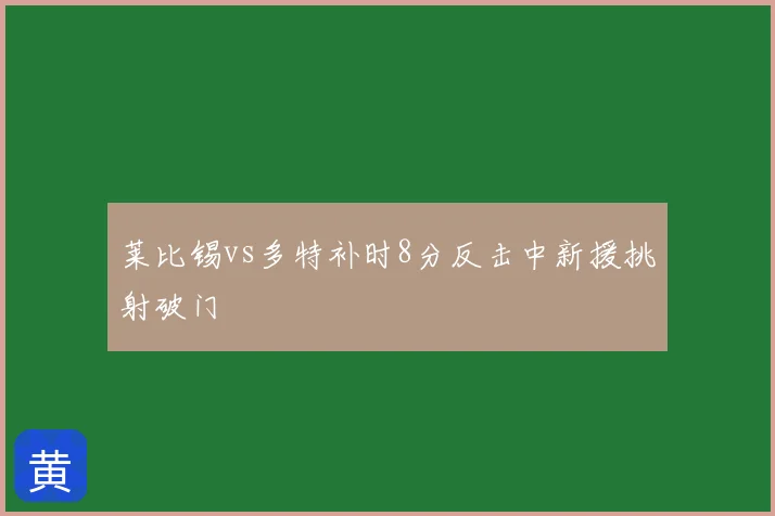 莱比锡vs多特补时8分反击中新援挑射破门